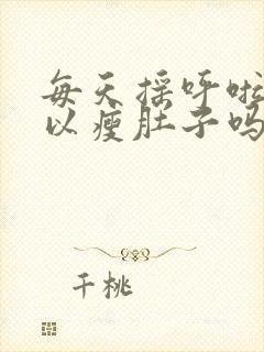 每天摇呼啦圈可以瘦肚子吗