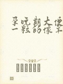 孕晚期大便一粒一粒的像羊屎