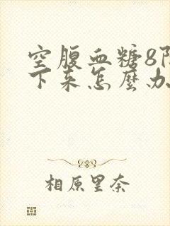 空腹血糖8降不下来怎么办封面
