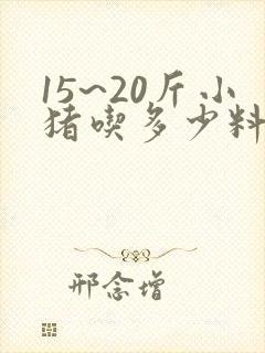 15~20斤小猪吃多少料