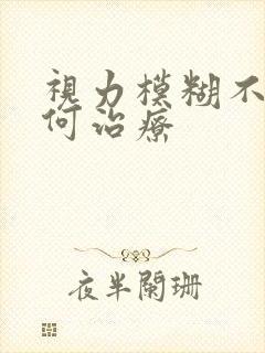 视力模糊不清如何治疗
