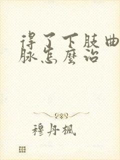 得了下肢曲张静脉怎么治