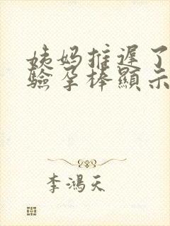 姨妈推迟了7天验孕棒显示没怀孕