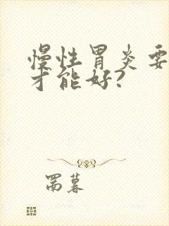 慢性胃炎要多久才能好?