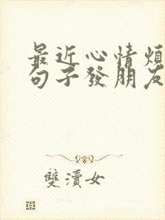 最近心情烦躁的句子发朋友圈