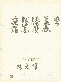 突然膝盖弯曲疼痛怎么办
