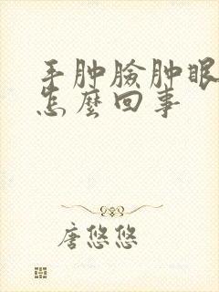 手肿脸肿眼睛肿怎么回事