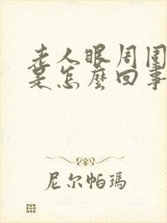 老人眼周围浮肿是怎么回事