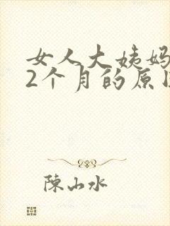 女人大姨妈推迟2个月的原因