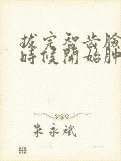 拔完智齿脸什么时候开始肿