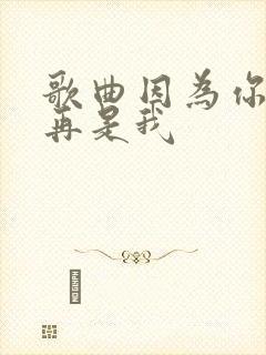 歌曲因为你我不再是我