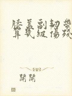 膝盖副韧带撕裂算几级伤残