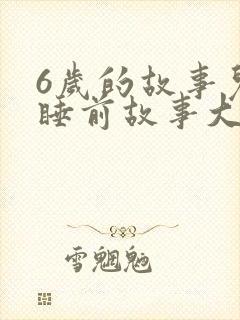 6岁的故事儿童睡前故事大全