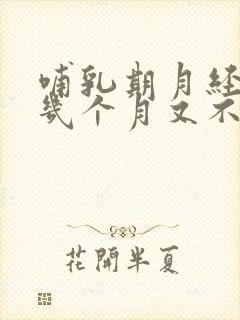 哺乳期月经来了几个月又不来了怎么回事