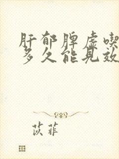 肝郁脾虚吃中药多久能见效