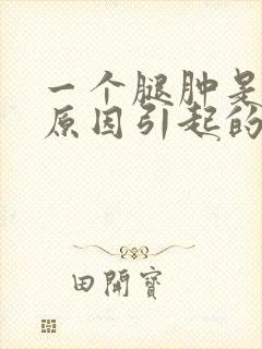 一个腿肿是什么原因引起的怎么办