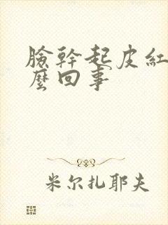 脸干起皮红痒怎么回事