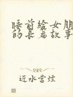 睡前给女朋友讲的长篇故事