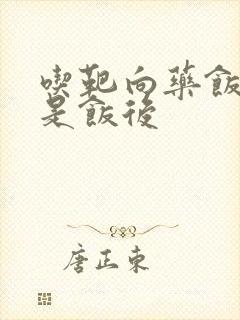 吃靶向药饭前还是饭后