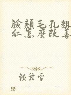 脸颊毛孔粗大泛红怎么改善