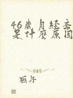 46岁月经紊乱是什么原因
