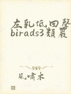 左乳低回声团块birads3类严重吗