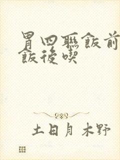 胃四联饭前还是饭后吃