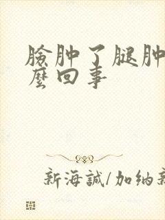 脸肿了腿肿了怎么回事
