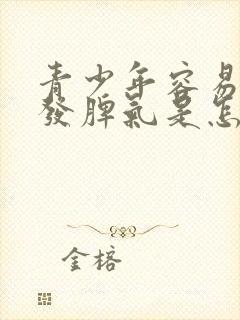 青少年容易烦躁发脾气是怎么回事