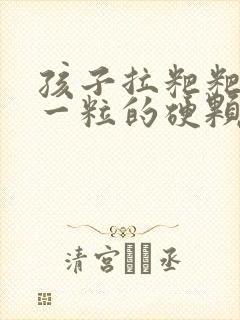 孩子拉粑粑一粒一粒的硬颗粒