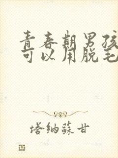 青春期男孩胡须可以用脱毛膏吗