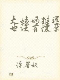 大姨妈推迟八天也没有怀孕是怎么回事
