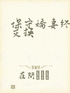 保守娇妻终于被交换
