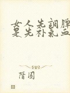 女人先调脾胃还是先补气血