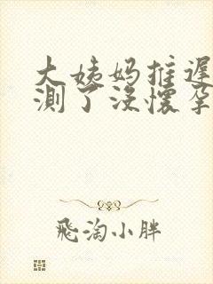 大姨妈推迟四天测了没怀孕怎么回事