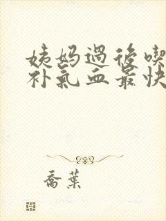 姨妈过后吃什么补气血最快