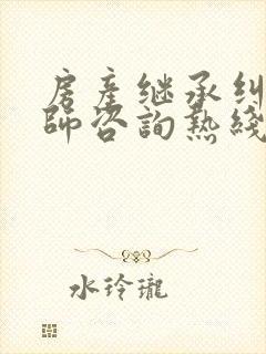 房产继承纠纷律师咨询热线