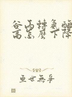 谷丙转氨酶严重高怎么下降