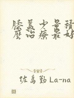 膝盖少量积液怎么治疗最好