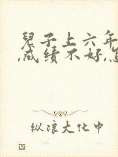 儿子上六年级了,成绩不好,怎么办