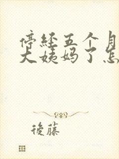 停经五个月没来大姨妈了怎么办