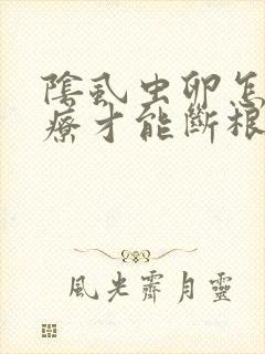 阴虱虫卵怎么治疗才能断根呢