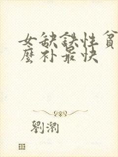 女缺铁性贫血怎么补最快