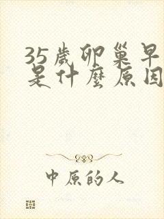 35岁卵巢早衰是什么原因造成的