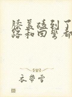 膝盖磕到了 走路和回弯都疼