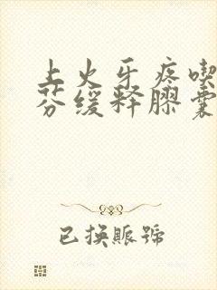 上火牙疼吃布洛芬缓释胶囊管用吗