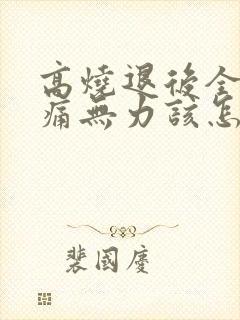 高烧退后全身酸痛无力该怎么办