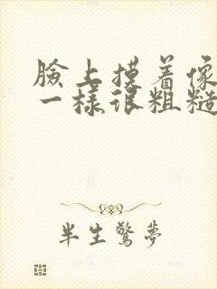 脸上摸着像磨砂一样很粗糙