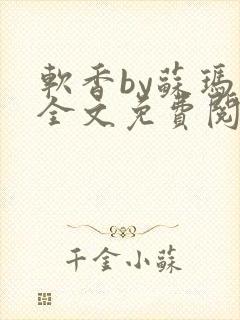软香by苏玛丽全文免费阅读笔趣