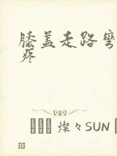 膝盖走路弯曲就疼